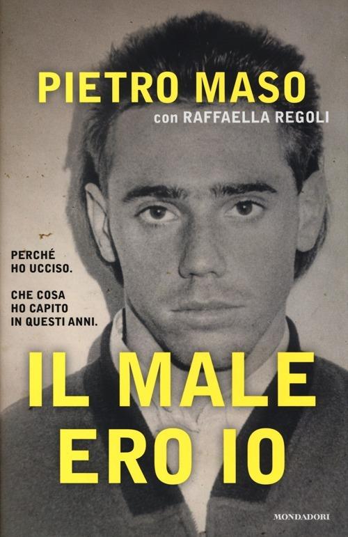 Il male ero io - Pietro Maso,Raffaella Regoli - copertina