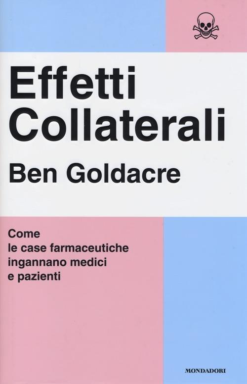 Effetti collaterali. Come le case farmaceutiche ingannano medici e pazienti - Ben Goldacre - copertina