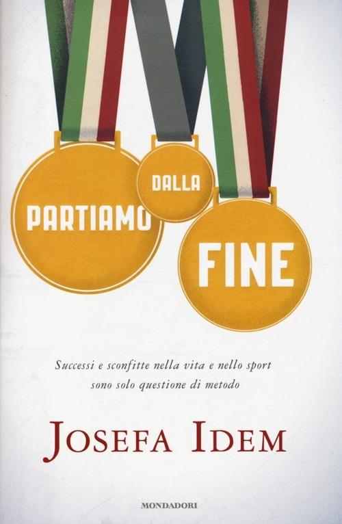 Partiamo dalla fine. Successi e sconfitte nella vita e nello sport sono solo questione di metodo - Josefa Idem - copertina