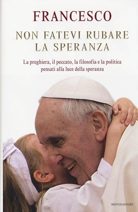 Non fatevi rubare la speranza. La preghiera, il peccato, la filosofia e la politica pensati alla luce della speranza - Francesco (Jorge Mario Bergoglio) - 4