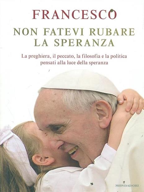 Non fatevi rubare la speranza. La preghiera, il peccato, la filosofia e la politica pensati alla luce della speranza - Francesco (Jorge Mario Bergoglio) - 3