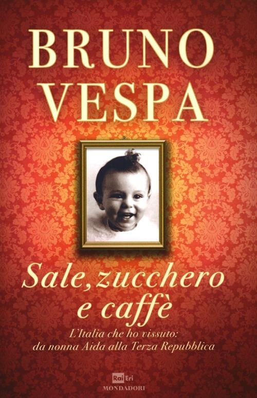 Sale, zucchero e caffè. L'Italia che ho vissuto: da nonna Aida alla Terza  Repubblica - Bruno Vespa - Libro - Mondadori - I libri di Bruno Vespa | IBS