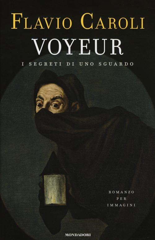 Voyeur. I segreti di uno sguardo. Romanzo per immagini - Flavio Caroli - copertina