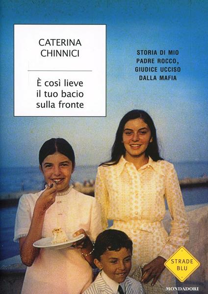 È così lieve il tuo bacio sulla fronte. Storia di mio padre Rocco, giudice ucciso dalla mafia - Caterina Chinnici - copertina