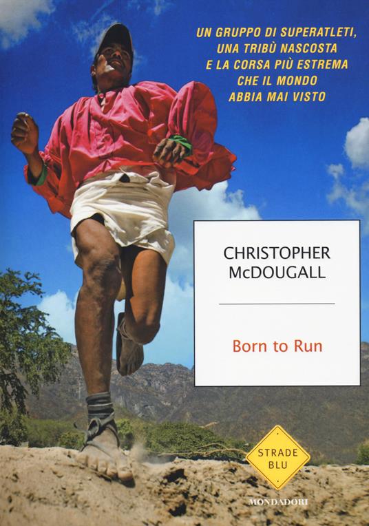 Born to Run. Un gruppo di superatleti, una tribù nascosta e la corsa più  estrema che il mondo abbia visto - Christopher McDougall - Libro -  Mondadori - Strade blu. Non Fiction | IBS