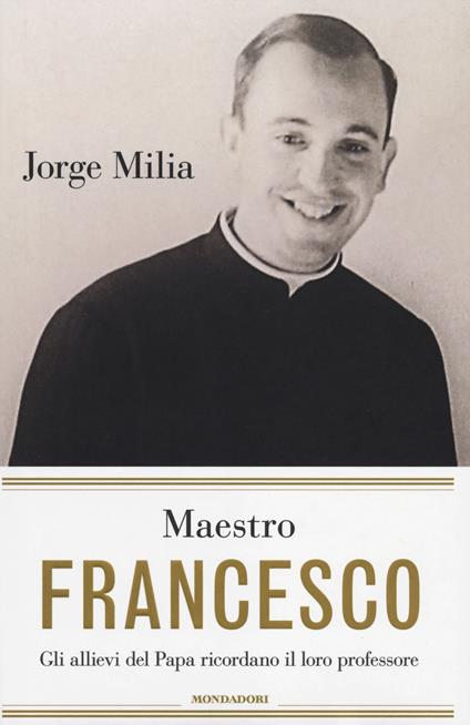 Maestro Francesco. Gli alunni del papa ricordano il loro professore - Jorge Milia - copertina