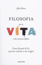 Filosofia per la vita e altri momenti difficili. Come Socrate & Co. possono aiutarti a stare meglio