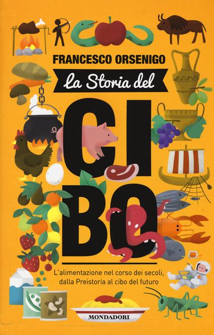 La storia del cibo. L'alimentazione nel corso dei secoli, dalla Preistoria al futuro - Francesco Orsenigo - copertina