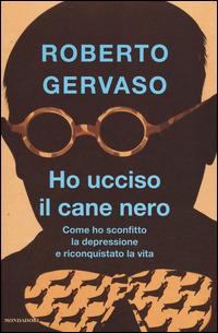 Ho ucciso il cane nero. Come ho sconfitto la depressione e riconquistato la vita - Roberto Gervaso - copertina