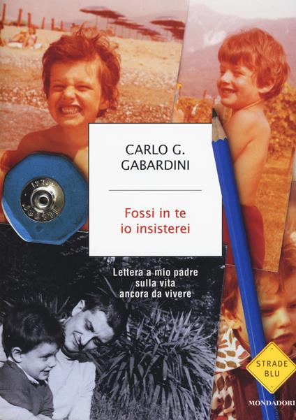 Fossi in te io insisterei. Lettere a mio padre sulla vita ancora da vivere - Carlo G. Gabardini - copertina