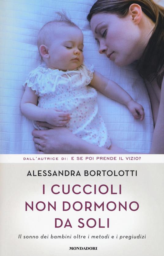 I cuccioli non dormono da soli. Il sonno dei bambini oltre i metodi e i  pregiudizi - Alessandra Bortolotti - Libro - Mondadori - Comefare