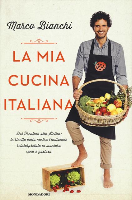 La mia cucina italiana. Dal Trentino alla Sicilia: le ricette della nostra tradizione reinterpretate in maniera sana e gustosa - Marco Bianchi - copertina