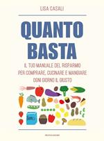 Quanto basta. Il tuo manuale del risparmio per comprare, cucinare e mangiare ogni giorno il giusto