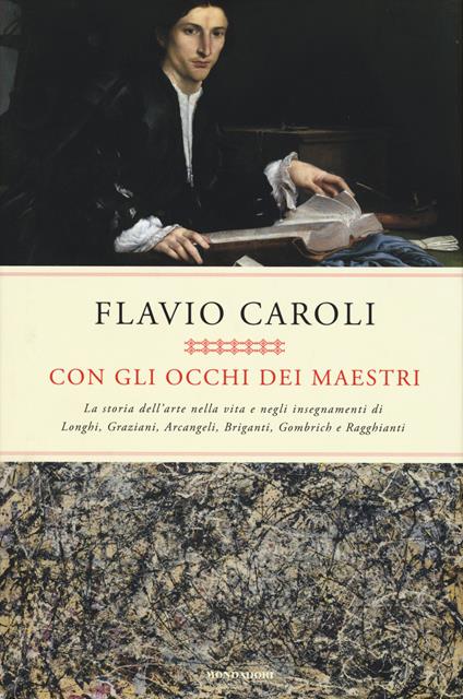 Con gli occhi dei maestri. La storia dell'arte nella vita e negli insegnamenti di Longhi, Graziani, Arcangeli, Briganti, Gombrich e Ragghianti - Flavio Caroli - copertina