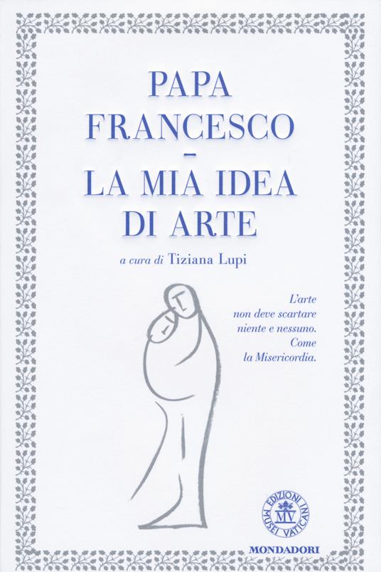 La mia idea di arte. Ediz. illustrata - Francesco (Jorge Mario Bergoglio) - 2