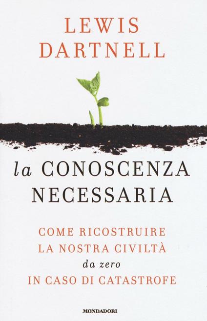 La conoscenza necessaria. Come ricostruire la nostra civiltà da zero in caso di catastrofe - Lewis Dartnell - copertina