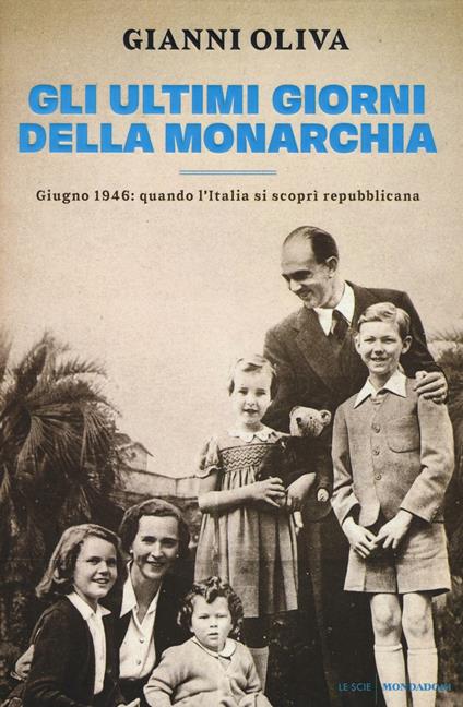 Gli ultimi giorni della monarchia. Giugno 1946: quando l'Italia si scoprì repubblicana - Gianni Oliva - copertina