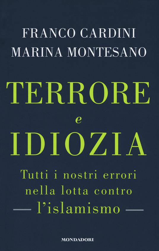 Terrore e idiozia. Tutti i nostri errori nella lotta contro l'islamismo - Franco Cardini,Marina Montesano - copertina