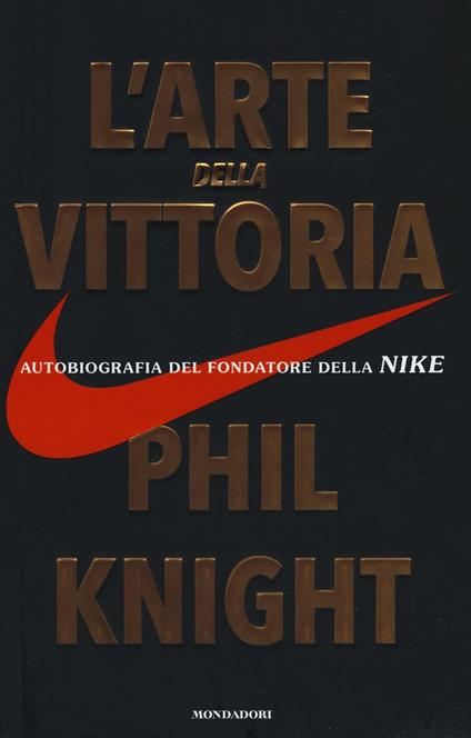 L' arte della vittoria. Autobiografia del fondatore della Nike - Phil  Knight - Libro - Mondadori - Ingrandimenti | IBS