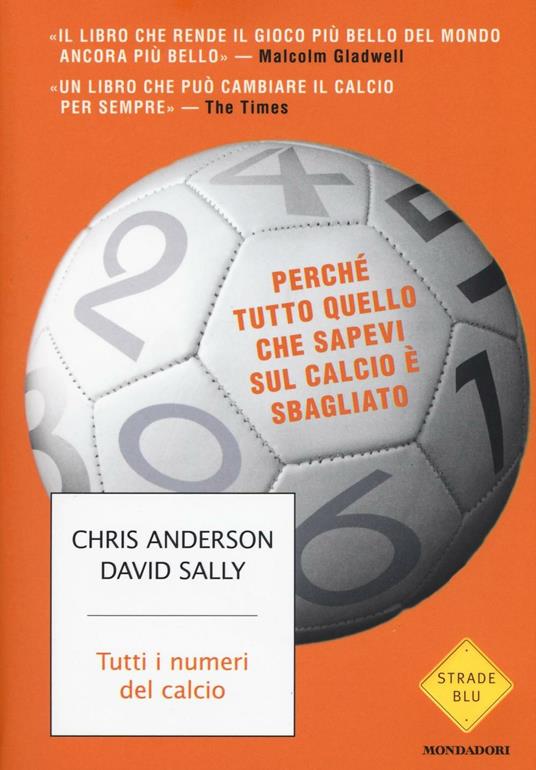 Tutti i numeri del calcio. Perché tutto quello che sapevi sul calcio è  sbagliato - Chris Anderson - David Sally - - Libro - Mondadori - Strade  blu. Non Fiction | IBS