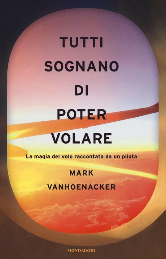 Tutti sognano di poter volare. La magia del volo raccontata da un pilota - Mark Vanhoenacker - copertina