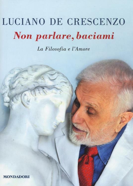 Non parlare, baciami. La filosofia e l'amore - Luciano De Crescenzo - copertina