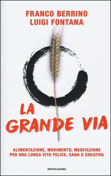 La grande via. Alimentazione, movimento, meditazione per una lunga vita  felice, sana e creativa - Franco Berrino - Luigi Fontana - - Libro -  Mondadori - Comefare