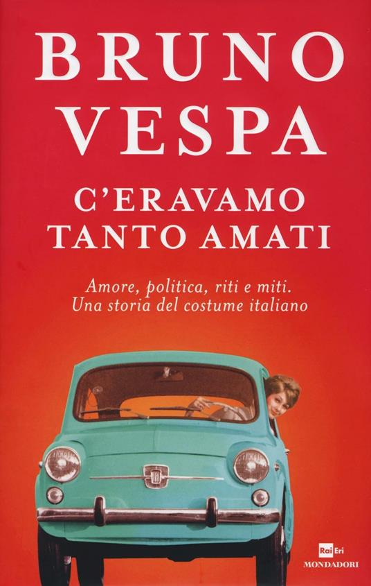 C'eravamo tanto amati. Amore, politica, riti e miti. Una storia del costume italiano - Bruno Vespa - 2