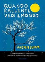 Quando rallenti, vedi il mondo. Come essere calmi e consapevoli in mezzo al trambusto della vita quotidiana