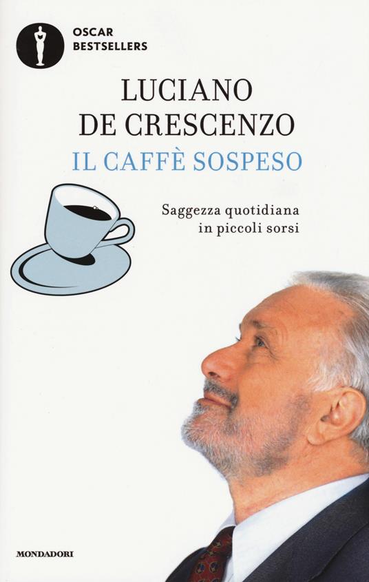 Il caffè sospeso. Saggezza quotidiana in piccoli sorsi - Luciano De  Crescenzo - Libro - Mondadori - Oscar bestsellers | IBS