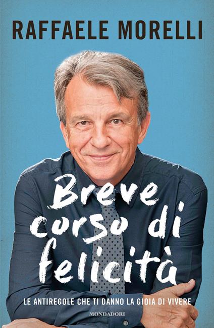 Breve corso di felicità. Le antiregole che ti danno la gioia di vivere - Raffaele Morelli - copertina