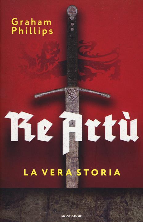 Re Artù. La vera storia - Graham Phillips - copertina