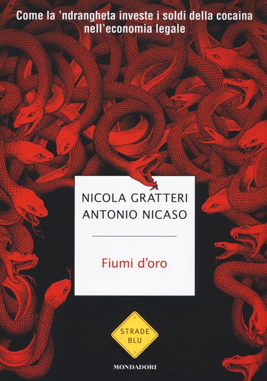 Fiumi d'oro. Come la 'ndrangheta investe i soldi della cocaina  nell'economia legale - Nicola Gratteri - Antonio Nicaso - - Libro -  Mondadori - Strade blu