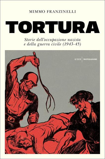 Tortura. Storia dell'occupazione nazista e della guerra civile (1943-45) -  Mimmo Franzinelli - Libro - Mondadori - Le scie