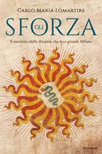 Gli Sforza. Il racconto della dinastia che fece grande Milano