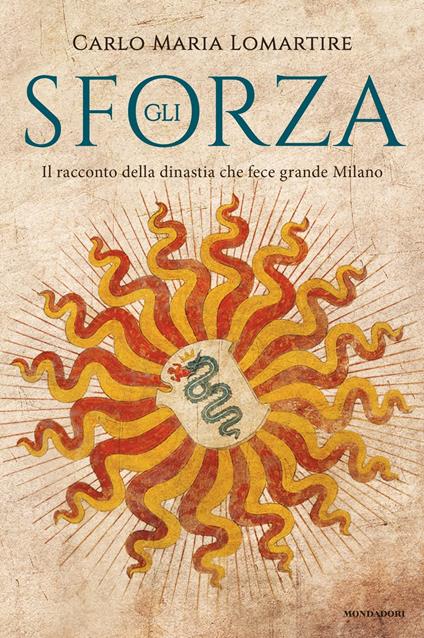 Gli Sforza. Il racconto della dinastia che fece grande Milano - Carlo Maria Lomartire - copertina