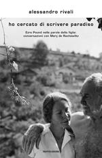 Ho cercato di scrivere paradiso. Ezra Pound nelle parole della figlia: conversazioni con Mary de Rachewiltz