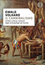 Il cannibalismo. Civiltà, cultura, costumi degli antropofagi nel mondo