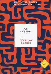 Libro Fa' che non sia matto. Tra terapeuta e pazienti: storie di menti che si svelano A. K. Benjamin