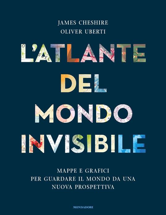 L'atlante del mondo invisibile. Mappe e grafici per guardare il mondo da una nuova prospettiva - James Cheshire,Oliver Uberti - copertina