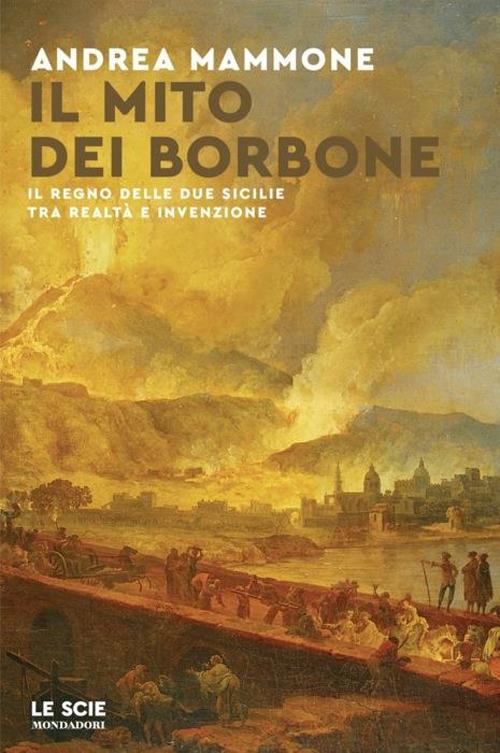 Il mito dei Borbone. Il Regno delle Due Sicilie tra realtà e invenzione - Andrea Mammone - copertina