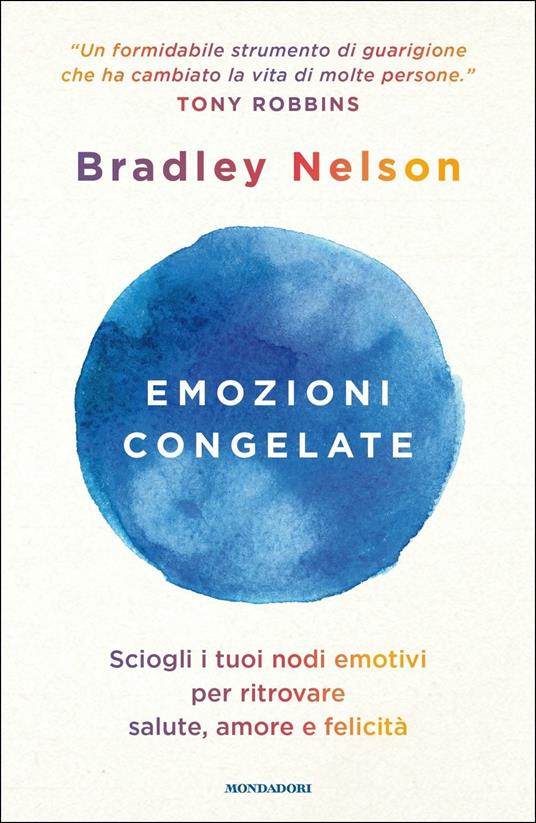 Emozioni congelate. Sciogli i tuoi nodi emotivi per ritrovare salute, amore  e felicità - Bradley Nelson - Libro - Mondadori - Vivere meglio | IBS