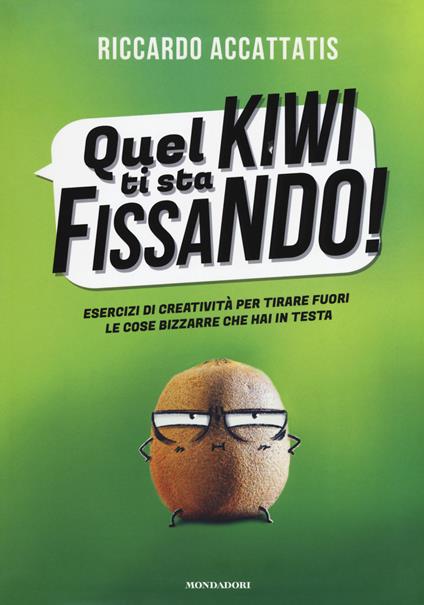 Quel kiwi ti sta fissando! Esercizi di creatività per tirare fuori le cose bizzarre che hai in testa - Riccardo Accattatis - copertina