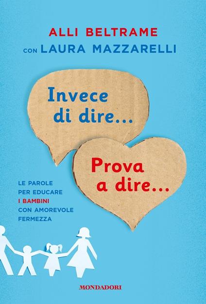 Invece di dire... Prova a dire... Le parole per educare i bambini con amorevole fermezza - Alli Beltrame,Laura Mazzarelli - copertina