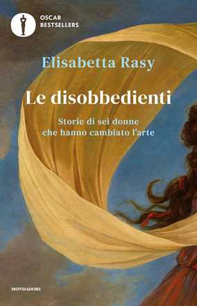 Libro Le disobbedienti. Storie di sei donne che hanno cambiato l'arte Elisabetta Rasy