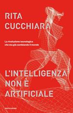 L' intelligenza non è artificiale. La rivoluzione tecnologica che sta già cambiando il mondo