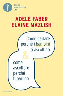 Come parlare perché i bambini ti ascoltino & come ascoltare perché ti  parlino - Adele Faber - Elaine Mazlish - - Libro - Mondadori - Oscar  bestsellers life