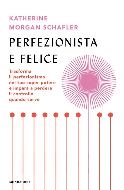 Perfezionista e felice. Trasforma il perfezionismo nel tuo super potere e impara a perdere il controllo quando serve - Katherine Morgan Schafler - copertina