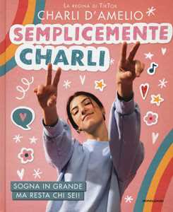 Libro Semplicemente Charli. Sogna in grande ma resta chi sei! Charli D'Amelio