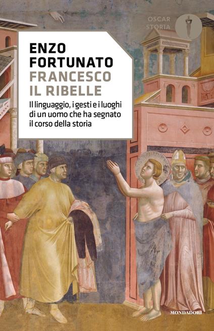 Francesco il ribelle. Il linguaggio, i gesti e i luoghi di un uomo che ha segnato il corso della storia - Enzo Fortunato - copertina